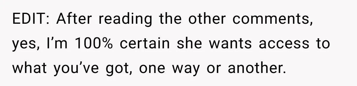 EDIT: After reading the other comments, yes, I’m 100% certain she wants access to what you’ve got, one way or another.