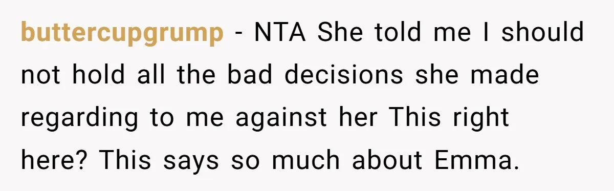 buttercupgrump − NTA She told me I should not hold all the bad decisions she made regarding to me against her This right here? This says so much about Emma.