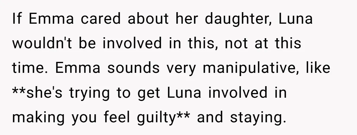If Emma cared about her daughter, Luna wouldn't be involved in this, not at this time. Emma sounds very manipulative, like **she's trying to get Luna involved in making you...