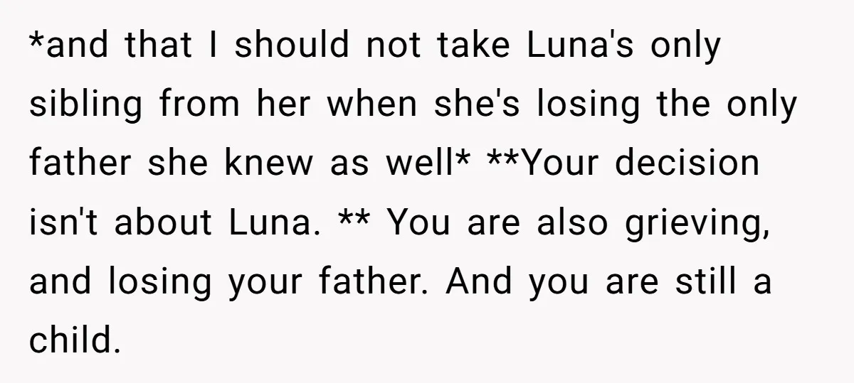 *and that I should not take Luna's only sibling from her when she's losing the only father she knew as well* **Your decision isn't about Luna. ** You are also...