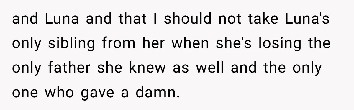 and Luna and that I should not take Luna's only sibling from her when she's losing the only father she knew as well and the only one who gave a...