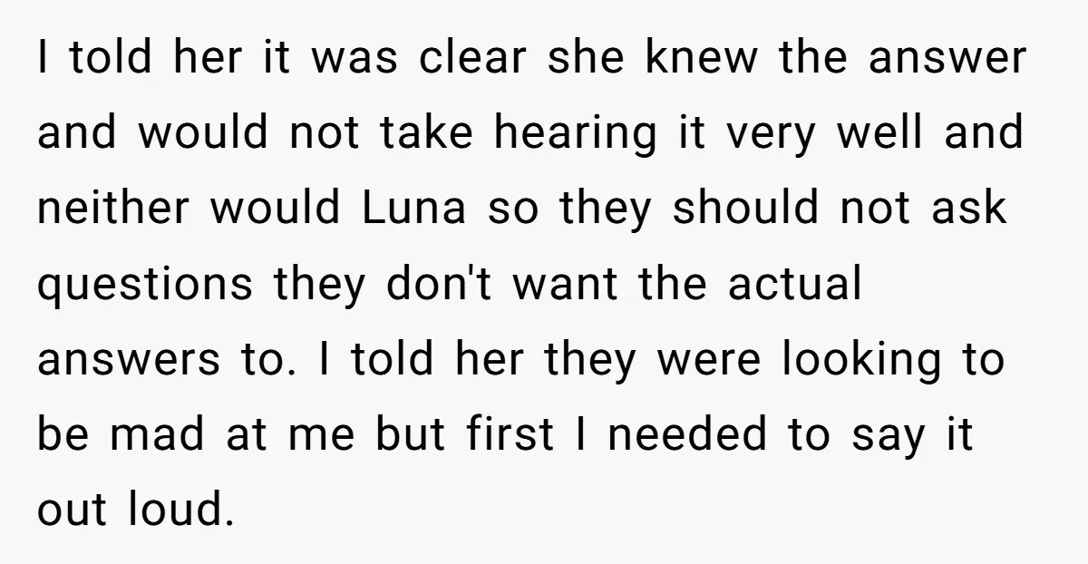 I told her it was clear she knew the answer and would not take hearing it very well and neither would Luna so they should not ask questions they don't...