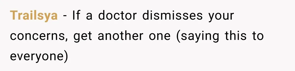 Trailsya − If a doctor dismisses your concerns, get another one (saying this to everyone)