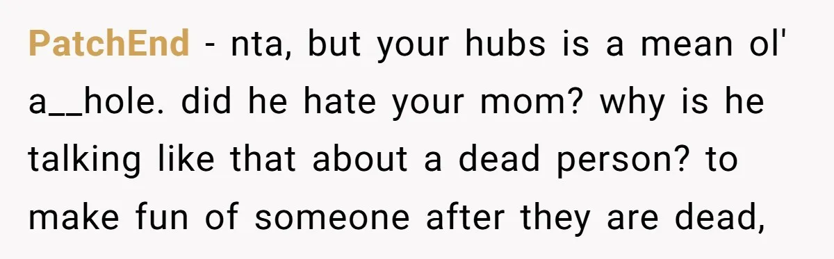 PatchEnd − nta, but your hubs is a mean ol' a__hole. did he hate your mom? why is he talking like that about a dead person? to make fun of...