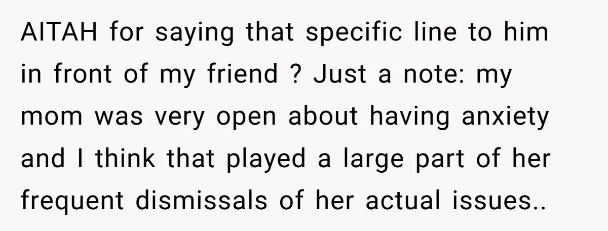 AITAH for saying that specific line to him in front of my friend ? Just a note: my mom was very open about having anxiety and I think that played...