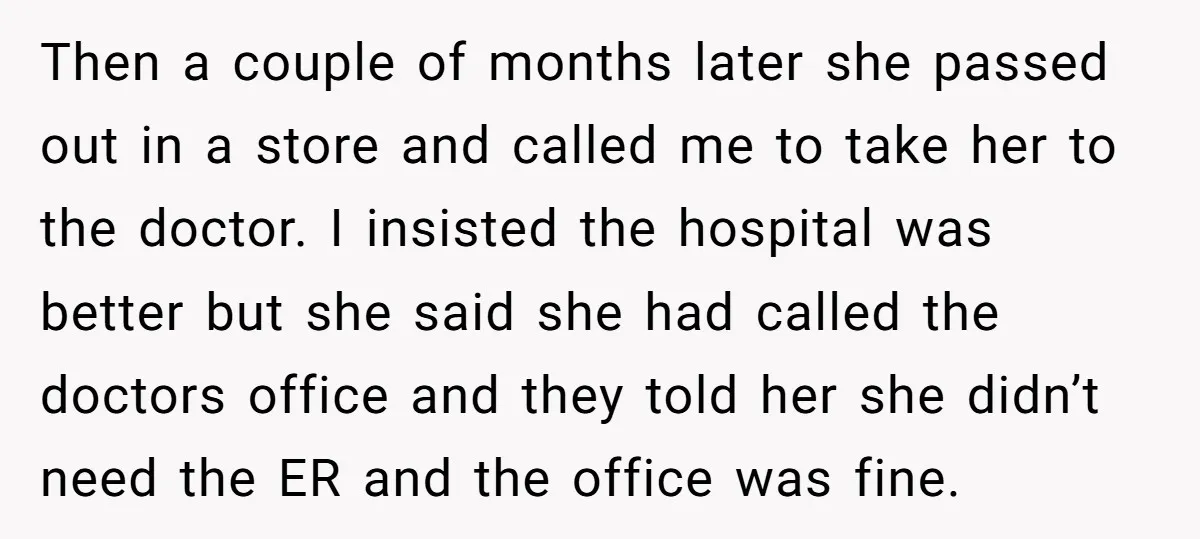 Then a couple of months later she passed out in a store and called me to take her to the doctor. I insisted the hospital was better but she said...