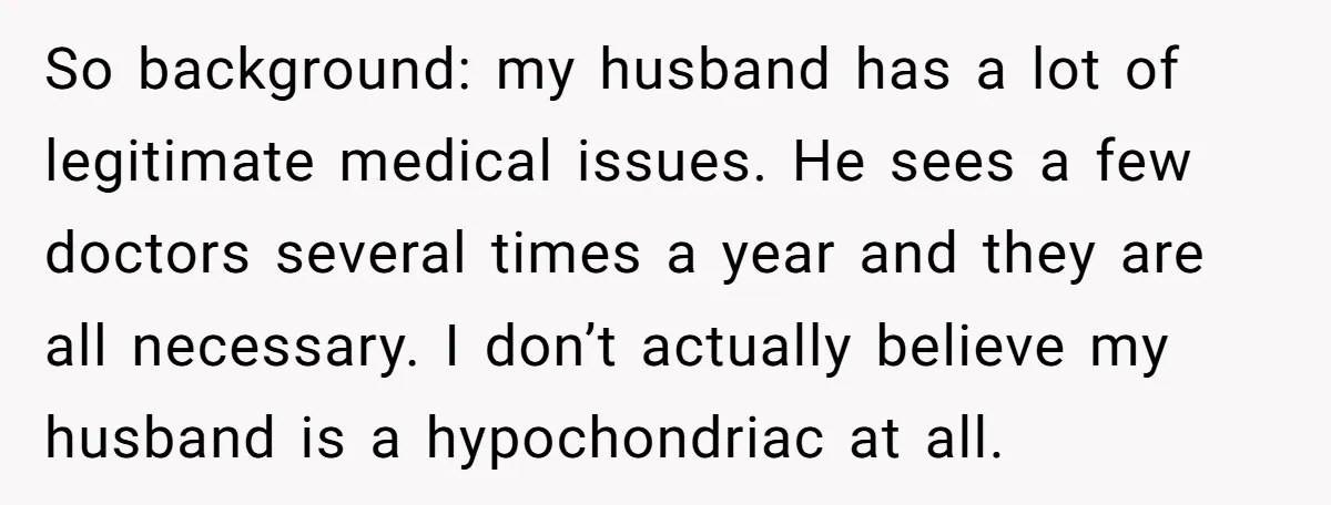 So background: my husband has a lot of legitimate medical issues. He sees a few doctors several times a year and they are all necessary. I don’t actually believe my...