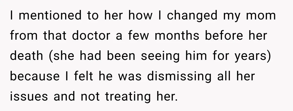 I mentioned to her how I changed my mom from that doctor a few months before her death (she had been seeing him for years) because I felt he was...