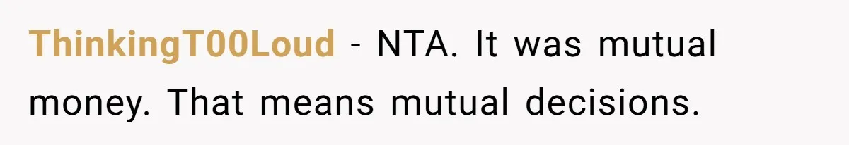 ThinkingT00Loud − NTA. It was mutual money. That means mutual decisions.