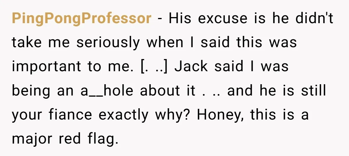 PingPongProfessor − His excuse is he didn't take me seriously when I said this was important to me. [. ..] Jack said I was being an a__hole about it ....