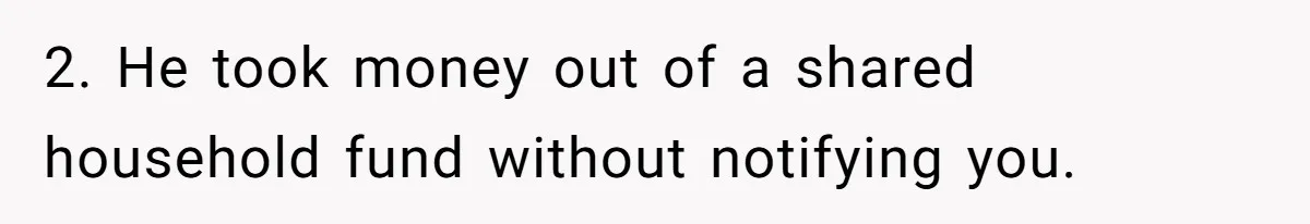 2. He took money out of a shared household fund without notifying you.