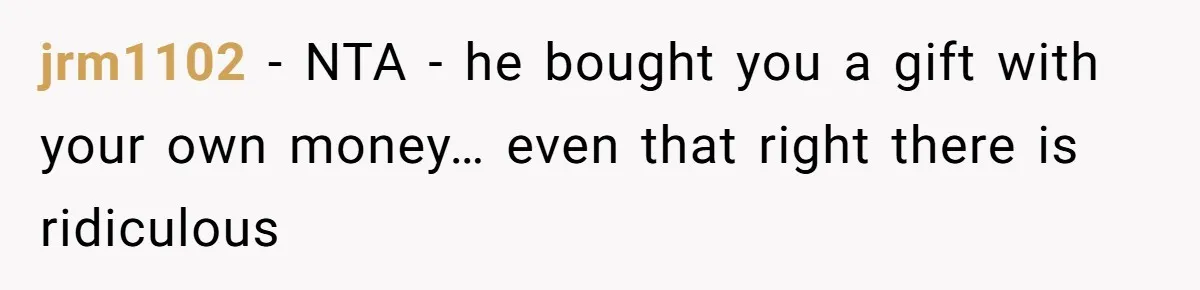 jrm1102 − NTA - he bought you a gift with your own money… even that right there is ridiculous