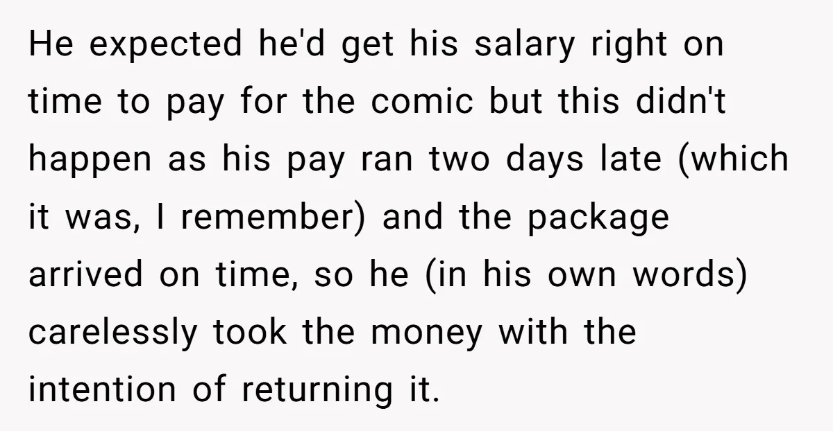 He expected he'd get his salary right on time to pay for the comic but this didn't happen as his pay ran two days late (which it was, I remember)...