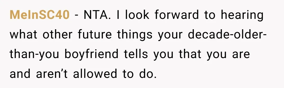 MeInSC40 − NTA. I look forward to hearing what other future things your decade-older-than-you boyfriend tells you that you are and aren’t allowed to do.