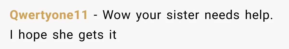 Qwertyone11 − Wow your sister needs help. I hope she gets it