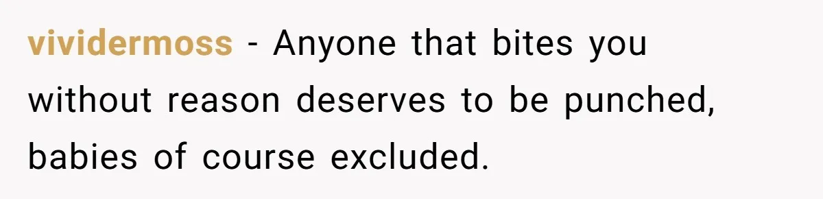 vividermoss − Anyone that bites you without reason deserves to be punched, babies of course excluded.