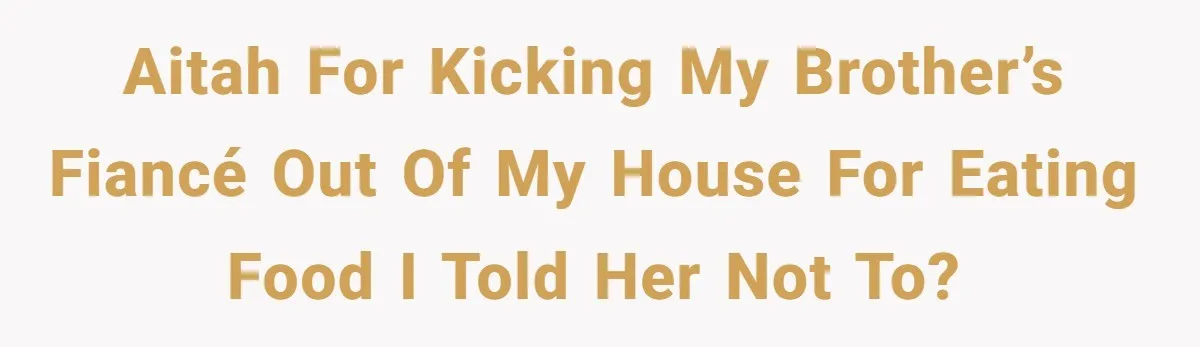 Aitah for kicking my brother’s fiancé out of my house for eating food I told her not to?