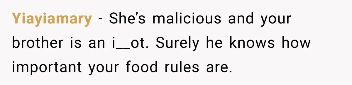 Yiayiamary − She’s malicious and your brother is an i__ot. Surely he knows how important your food rules are.
