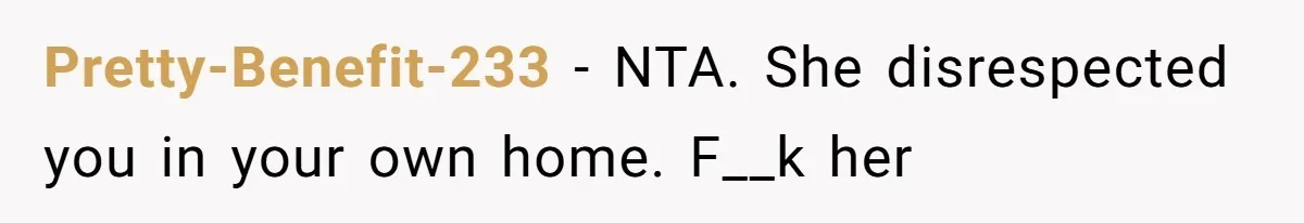 Pretty-Benefit-233 − NTA. She disrespected you in your own home. F__k her