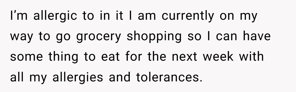 I’m allergic to in it I am currently on my way to go grocery shopping so I can have some thing to eat for the next week with all my...