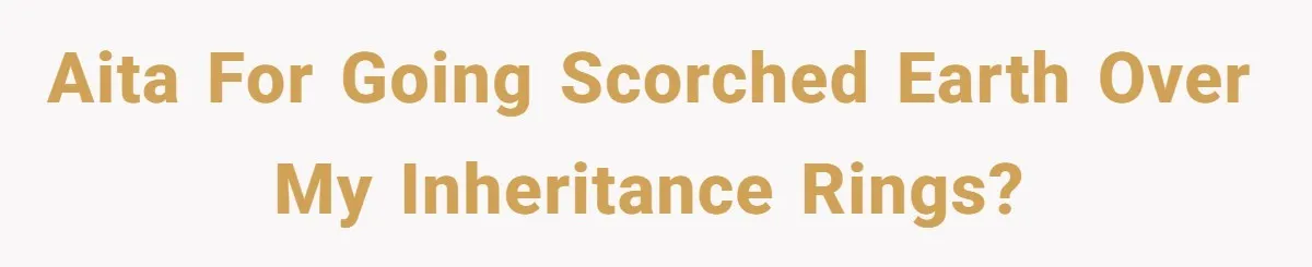 AITA for Going Scorched Earth Over My Inheritance Rings?