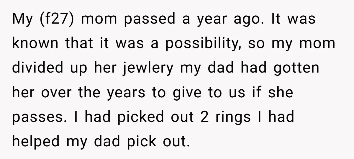 My (f27) mom passed a year ago. It was known that it was a possibility, so my mom divided up her jewlery my dad had gotten her over the years...