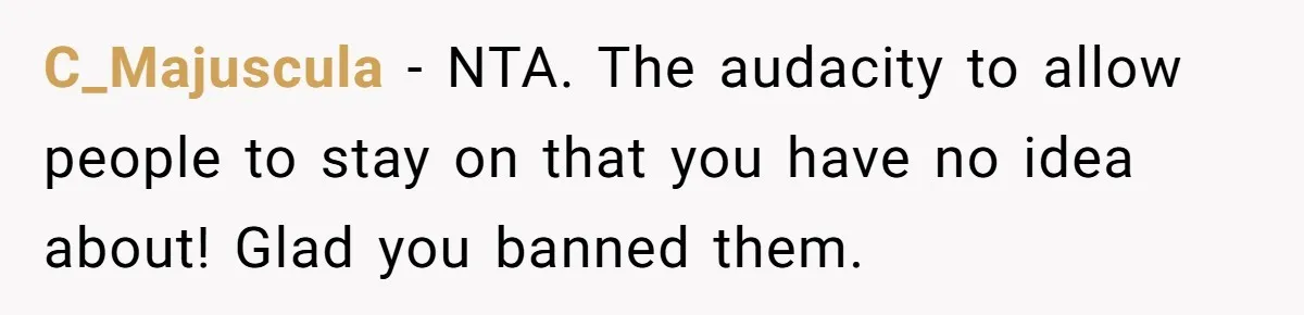 C_Majuscula − NTA. The audacity to allow people to stay on that you have no idea about! Glad you banned them.