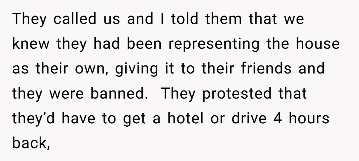 They called us and I told them that we knew they had been representing the house as their own, giving it to their friends and they were banned. They protested...