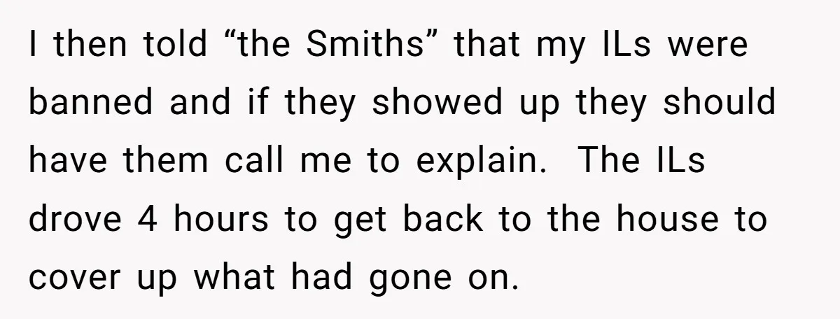 I then told “the Smiths” that my ILs were banned and if they showed up they should have them call me to explain. The ILs drove 4 hours to get...
