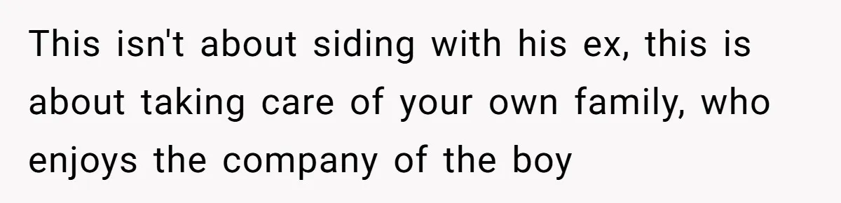 This isn't about siding with his ex, this is about taking care of your own family, who enjoys the company of the boy