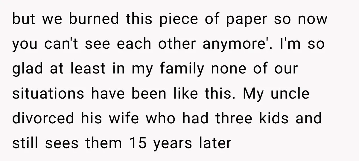 but we burned this piece of paper so now you can't see each other anymore'. I'm so glad at least in my family none of our situations have been like...
