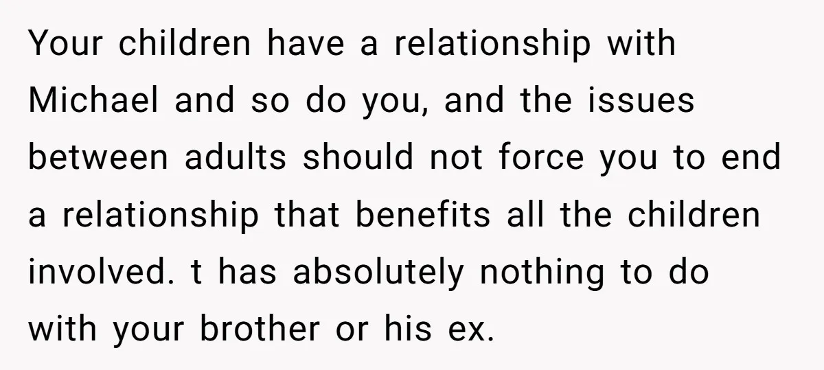 Your children have a relationship with Michael and so do you, and the issues between adults should not force you to end a relationship that benefits all the children involved....