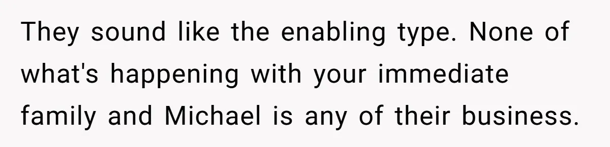 They sound like the enabling type. None of what's happening with your immediate family and Michael is any of their business.