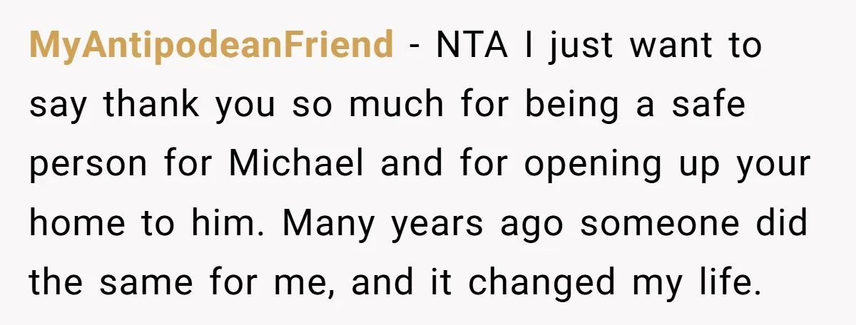 MyAntipodeanFriend − NTA I just want to say thank you so much for being a safe person for Michael and for opening up your home to him. Many years ago...