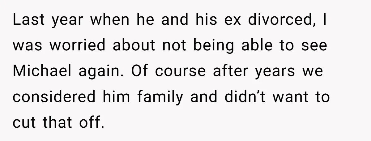 Last year when he and his ex divorced, I was worried about not being able to see Michael again. Of course after years we considered him family and didn’t want...