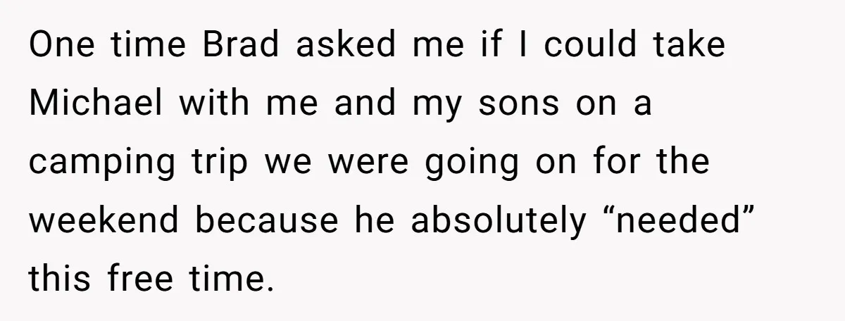 One time Brad asked me if I could take Michael with me and my sons on a camping trip we were going on for the weekend because he absolutely “needed”...