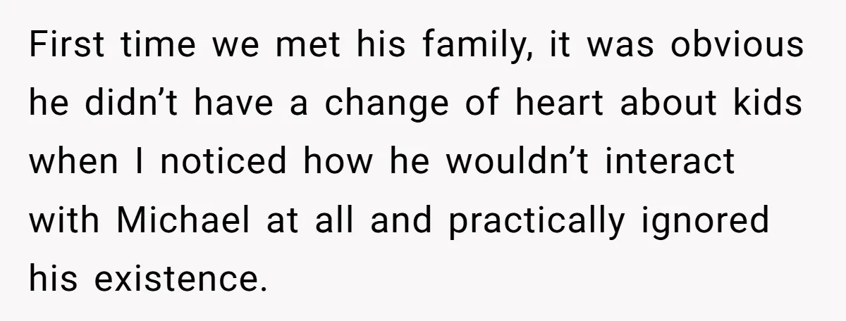 First time we met his family, it was obvious he didn’t have a change of heart about kids when I noticed how he wouldn’t interact with Michael at all and...