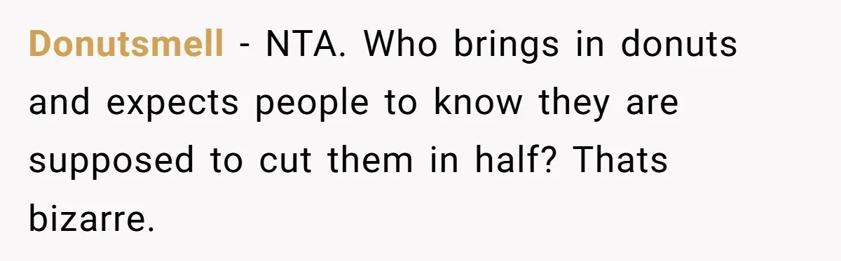 Donutsmell − NTA. Who brings in donuts and expects people to know they are supposed to cut them in half? Thats bizarre.