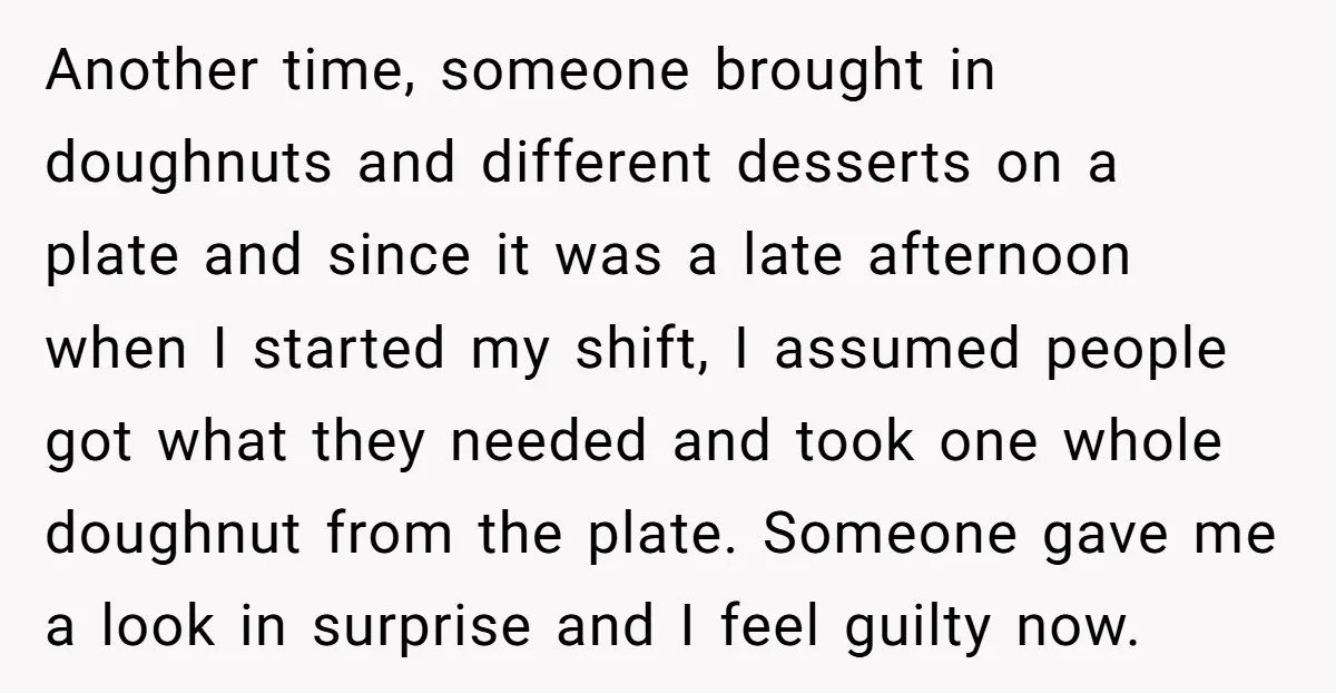 Another time, someone brought in doughnuts and different desserts on a plate and since it was a late afternoon when I started my shift, I assumed people got what they...