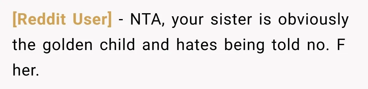 [Reddit User] − NTA, your sister is obviously the golden child and hates being told no. F her.