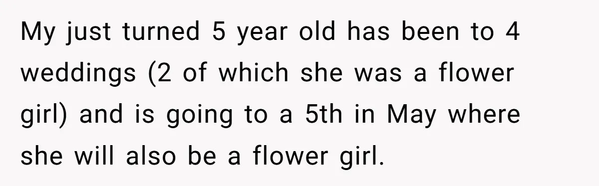 My just turned 5 year old has been to 4 weddings (2 of which she was a flower girl) and is going to a 5th in May where she will...