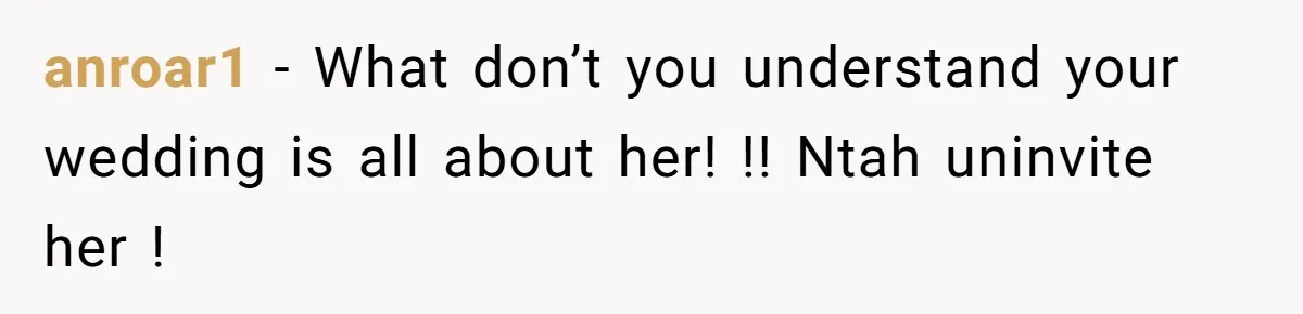 anroar1 − What don’t you understand your wedding is all about her! !! Ntah uninvite her !