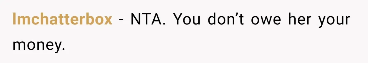 lmchatterbox − NTA. You don’t owe her your money.