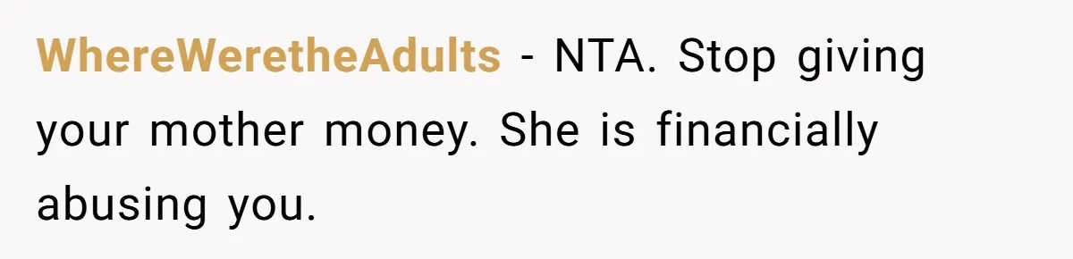 WhereWeretheAdults − NTA. Stop giving your mother money. She is financially abusing you.