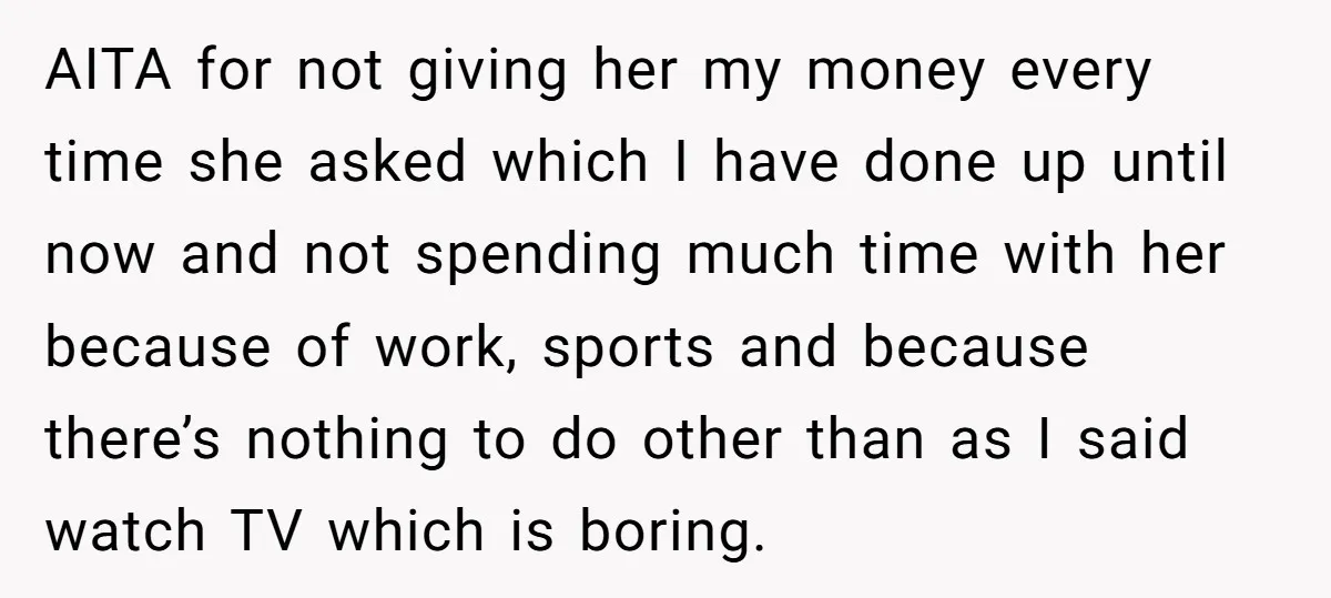 AITA for not giving her my money every time she asked which I have done up until now and not spending much time with her because of work, sports and...