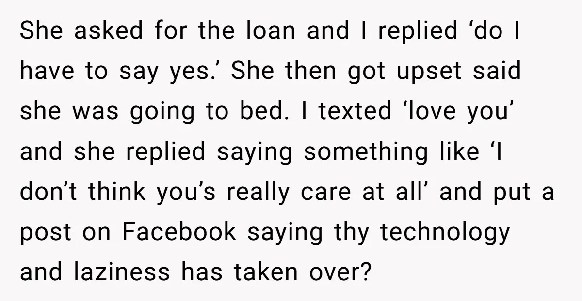 She asked for the loan and I replied ‘do I have to say yes.’ She then got upset said she was going to bed. I texted ‘love you’ and she...