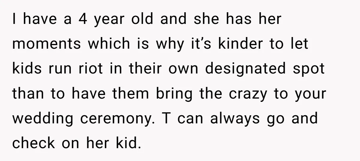 I have a 4 year old and she has her moments which is why it’s kinder to let kids run riot in their own designated spot than to have them...