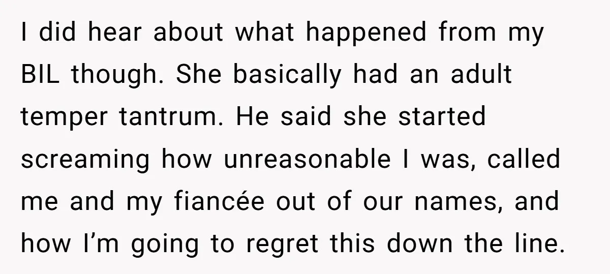 I did hear about what happened from my BIL though. She basically had an adult temper tantrum. He said she started screaming how unreasonable I was, called me and my...