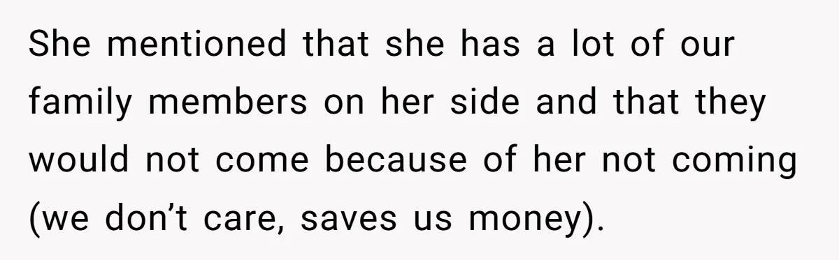 She mentioned that she has a lot of our family members on her side and that they would not come because of her not coming (we don’t care, saves us...