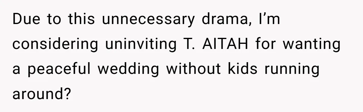 Due to this unnecessary drama, I’m considering uninviting T. AITAH for wanting a peaceful wedding without kids running around?